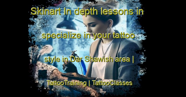 Skinart In-depth lessons in specialize in your tattoo style in Dar Shawish area | TattooTraining | TattooClasses | SkinartTraining-Sudan